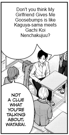 "Don't you think My Girlfriend Gives Me Goosebumps is like Kaguya-sama meets Gachi Koi Nenchakujuu?" "Not a clue what you're talking about, Watarai."
